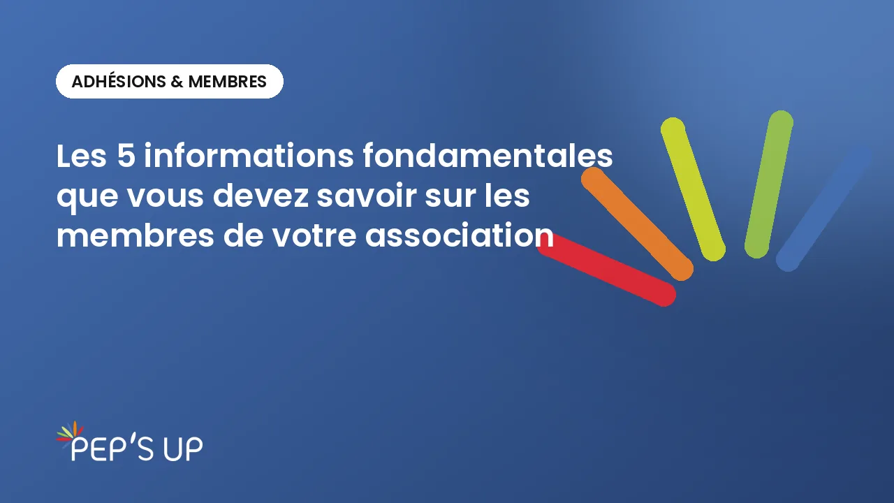 Les 5 informations fondamentales que vous devez savoir sur les membres de votre association