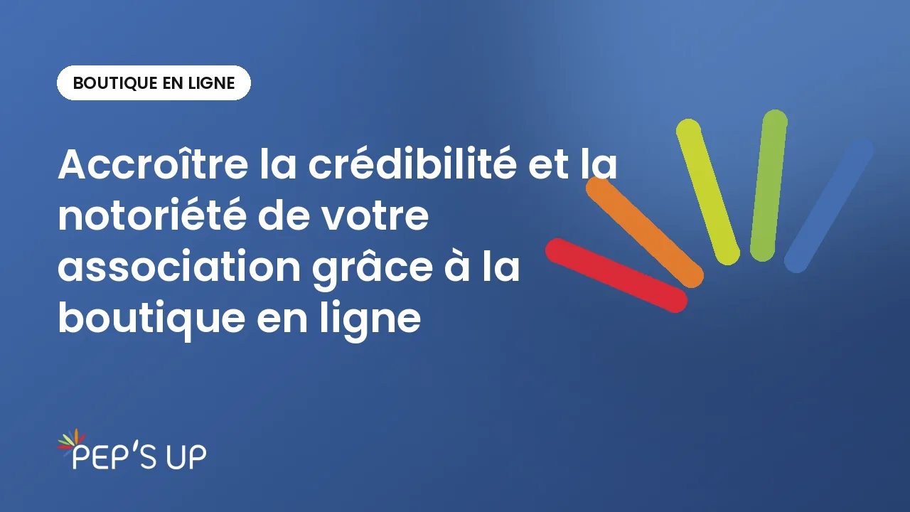 Accroître la crédibilité et la notoriété de votre association grâce à la boutique en ligne