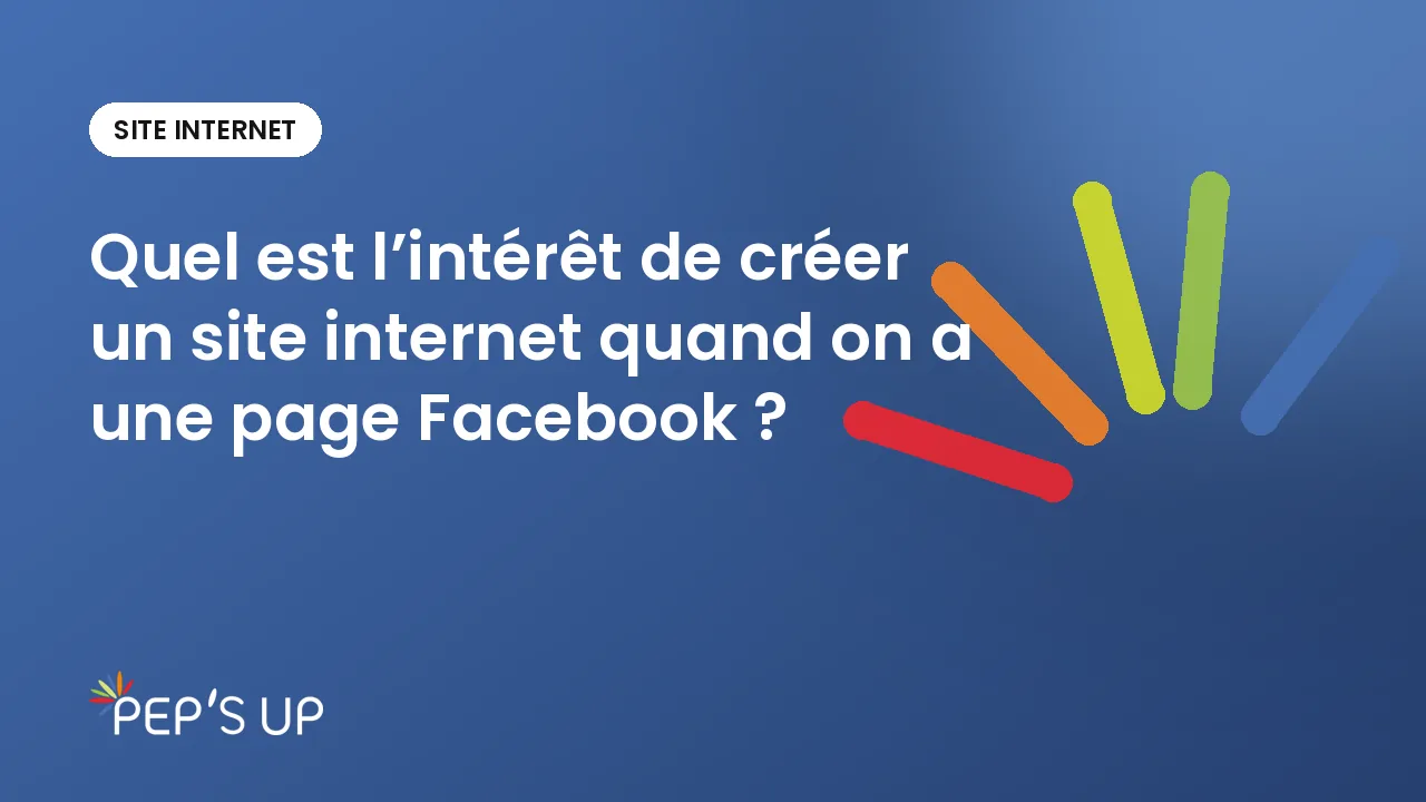 Quel est l’intérêt de créer un site internet quand on a une page Facebook ?